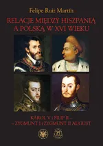 Relacje między Hiszpanią a Polską w XVI wieku Karol V i Filip II - Zygmunt I i Zygmunt II August - Ruiz Martín Felipe