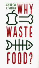 Why Waste Food? - Smith Andrew F.