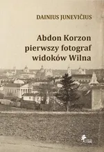 Abdon Korzon — pierwszy fotograf widoków Wilna - Junevicius Dainius