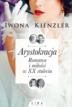 Arystokracja Romanse i miłości w XX stuleciu - Iwona Kienzler