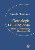 Genealogia i emancypacja Studia nad współczesną filozofią polityki - Urszula Zbrzeźniak