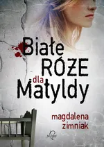Białe róże dla Matyldy - Magdalena Zimniak