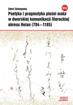 Poetyka i pragmatyka pieśni waka w dworskiej komunikacji literackiej okresu Heian (794-1185) - Senri Sonoyama