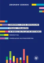 Zdrowie i życie seksualne Polek i Polaków w wieku 50-74 lat w 2017 roku Perspektywa starzejącego się społeczeństwa - Zbigniew Izdebski