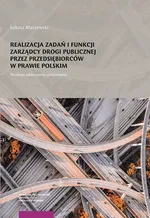 Realizacja zadań i funkcji zarządcy drogi publicznej przez przedsiębiorców w prawie polskim Studium - Łukasz Maszewski