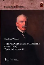 Ferdynand książę Radziwiłł (1834-1926) Życie i działalność - Ewelina Wanke