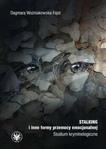 Stalking i inne formy przemocy emocjonalnej. Studium kryminologiczne - Dagmara Woźniakowska-Fajst
