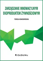 Zarządzanie innowacyjnym ekoproduktem żywnościowym - Teresa Nowogródzka