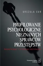 Profilowanie psychologiczne nieznanych sprawców przestępstw - Urszula Cur