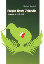 Polska Nowa Zelandia: Emigracja lat 1945-2006 - Dariusz Zdziech