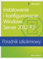 Instalowanie i konfigurowanie Windows Server 2012 R2 Poradnik szkoleniowy - Mitch Tulloch