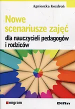 Nowe scenariusze zajęć dla nauczycieli pedagogów i rodziców - Agnieszka Kozdroń