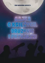 Bajka o Księżycu drużynie i przyjaźni - Kapusta Ewa Marianna