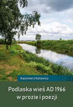 Podlaska wieś AD 1966 w prozie i poezji - Kazimierz Kotowicz