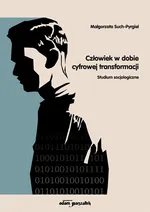 Człowiek w dobie cyfrowej transformacji Studium socjologiczne - Małgorzata Such-Pyrgiel