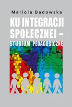 Ku integracji społecznej - studium pedagogiczne - Mariola Badowska