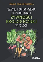 Szanse i ograniczenia rozwoju rynku żywności ekologicznej w Polsce - Joanna Smoluk-Sikorska