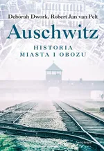 Auschwitz Historia miasta i obozu - Deborah Dwork