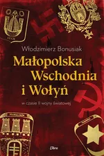 Małopolska Wschodnia i Wołyń w czasie II wojny światowej - Włodzimierz Bonusiak