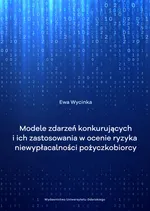Modele zdarzeń konkurujących i ich zastosowanie w ocenie ryzyka niewypłacalności pożyczkobiorcy - Ewa Wycinka