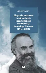 Biografia duchowa i antropologia chrześcijańska metropolity Antoniego Blooma (1914-2003) - Aleksy Kucy