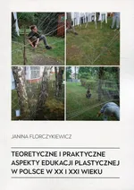 Teoretyczne i praktyczne aspekty edukacji plastycznej w Polsce w XX i XXI wieku - Janina Florczykiewicz