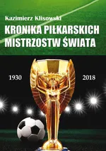 Kronika piłkarskich Mistrzostw Świata 1930-2018. Od Urugwaju do Rosji - Kazimierz Klisowski