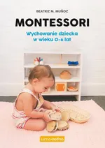 Montessori Wychowanie dziecka w wieku 0-6 lat. - Beatriz Munoz