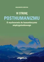 W stronę posthumanizmu O wychowaniu do humanitaryzmu międzygatunkowego - Małgorzata Obrycka