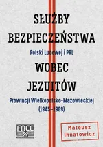 Służby Bezpieczeństwa Polski Ludowej i PRL wobec jezuitów Prowincji Wielkopolsko-Mazowieckiej - Mateusz Ihnatowicz