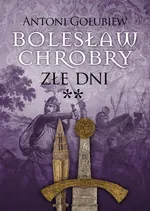 Bolesław Chrobry Złe dni - Antoni Gołubiew