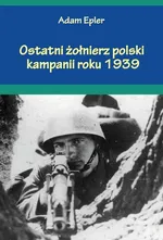 Ostatni żołnierz polski kampanii roku 1939 - Adam Epler