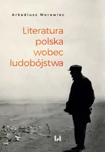 Literatura polska wobec ludobójstwa - Arkadiusz Morawiec
