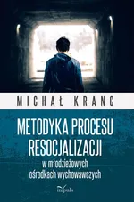 Metodyka procesu resocjalizacji w młodzieżowych ośrodkach wychowawczych - Michał Kranc