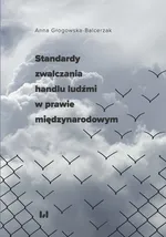 Standardy zwalczania handlu ludźmi w prawie międzynarodowym - Anna Głogowska-Balcerzak