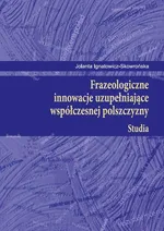 Frazeologiczne innowacje uzupełniające współczesnej polszczyzny Studia - Jolanta Ignatowicz-Skowrońska