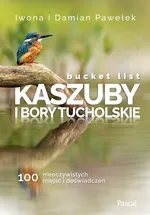 Bucket list Kaszuby i Bory Tucholskie 100 nieoczywistych miejsc i doświadczeń - Damian Pawełek