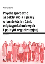 Psychospołeczne aspekty życia i pracy w kontekście różnic międzypokoleniowych i polityki organizacyjnej - Anna Lubrańska