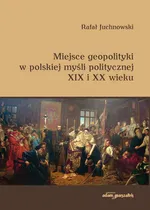 Miejsce geopolityki w polskiej myśli politycznej XIX i XX wieku - Rafał Juchnowski