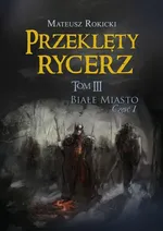 Przeklęty rycerz Tom 3 Białe Miasto Część 1 - Mateusz Rokicki