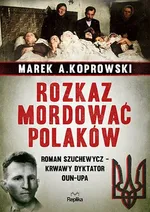 Rozkaz mordować Polaków - Koprowski Marek A.