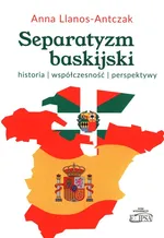 Separatyzm baskijski historia współczesność perspektywy - Anna Llanos-Antczak