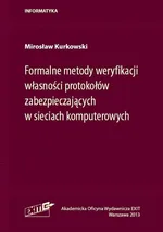 Formalne metody weryfikacji własności protokołów zabezpieczających w sieciach komputerowych - Mirosław Kurkowski