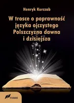 W trosce o poprawność języka ojczystego Polszczyzna dawna i dzisiejsza - Henryk Kurczab