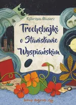 Trochębajki o Stanisławie Wyspiańskim - Katarzyna Maziarz