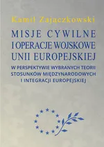 Misje cywilne i operacje wojskowe Unii Europejskiej w perspektywie wybranych teorii stosunków między - Kamil Zajączkowski