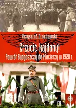 Zrzucić kajdany! Powrót Bydgoszczy do Macierzy w 1920 r. - Krzysztof Drozdowski