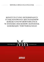 Konstytucyjne determinanty funkcjonowania mechanizmów korekcyjno-wyrównawczych w systemie dochodów jednostek Samorządu Terytorialnego - Monika Bogucka-Felczak