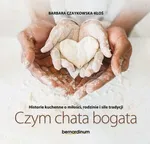 Historie kuchenne o miłości, rodzinie i sile tradycji Czym chata bogata - Barbara Czaykowska-Kłoś
