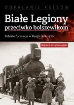 Białe Legiony przeciwko bolszewikom - Muszyński Wojciech Jerzy